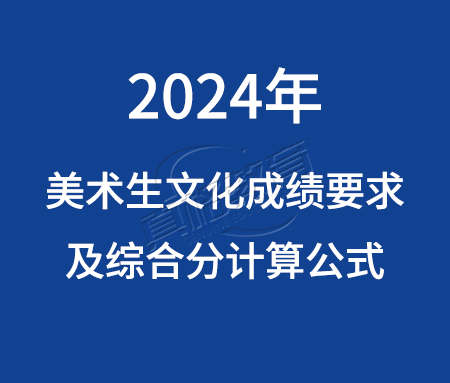 「艺考资讯」2024年美术艺考生文化成绩要求及综合分计算公式汇总