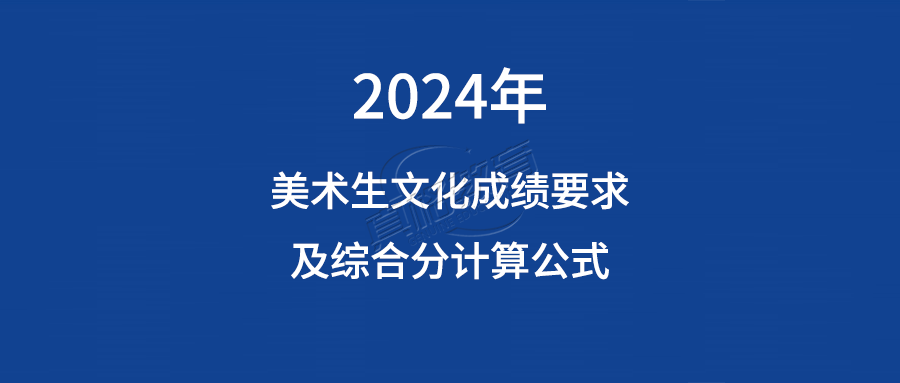 2024年美术艺考生文化成绩要求及综合分计算公式汇总