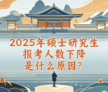 「考研」2025年硕士研究生报考人数下降是什么原因？
