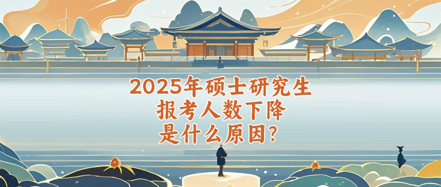 2025年硕士研究生报考人数下降是什么原因
