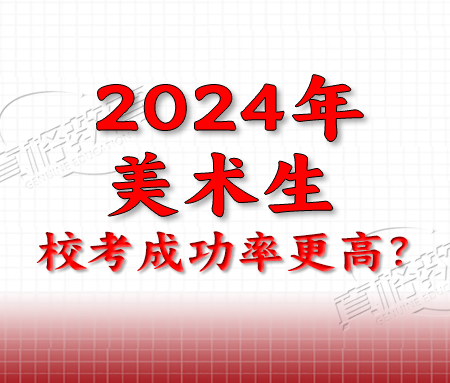 「艺考规划」2024年美术生校考成功率更高？高考人数再创历史新高，艺考规模却陡降30%！