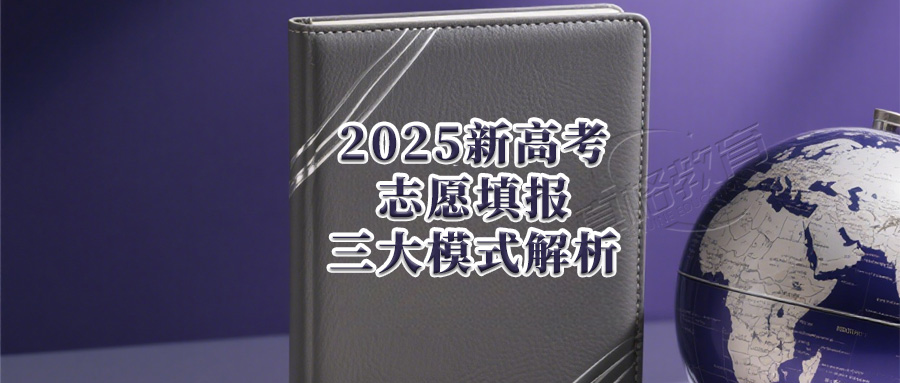「政策解读」2025新高考志愿填报三大模式解析：院校专业组、专业+院校与传统模式对比及填报技巧